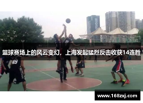 篮球赛场上的风云变幻，上海发起猛烈反击收获14连胜