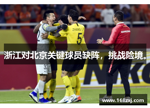 浙江对北京关键球员缺阵，挑战险境。